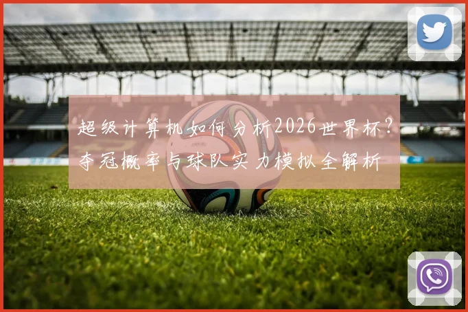 超级计算机如何分析2026世界杯？夺冠概率与球队实力模拟全解析