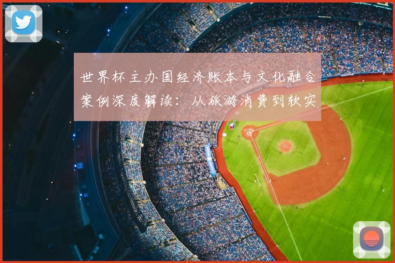 世界杯主办国经济账本与文化融合案例深度解读：从旅游消费到软实力提升