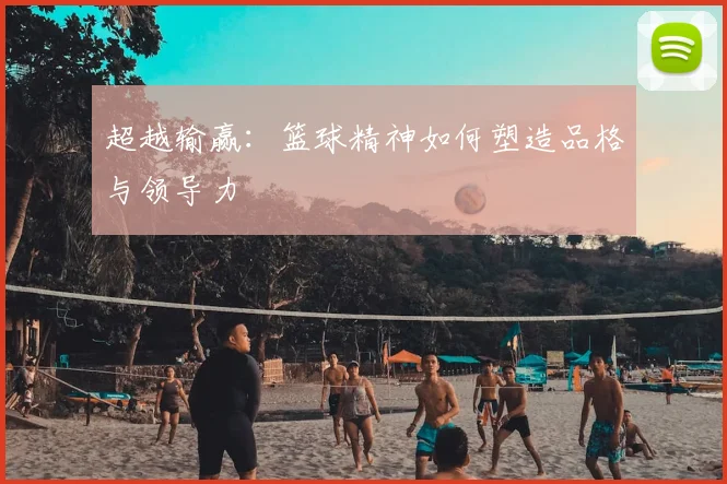 超越输赢：篮球精神如何塑造品格与领导力