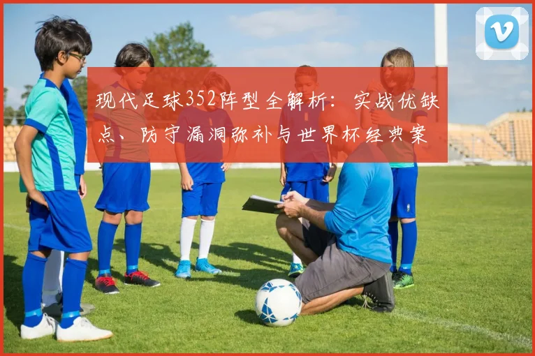 现代足球352阵型全解析：实战优缺点、防守漏洞弥补与世界杯经典案例