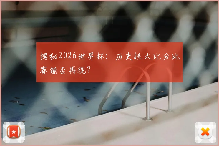 揭秘2026世界杯：历史性大比分比赛能否再现？