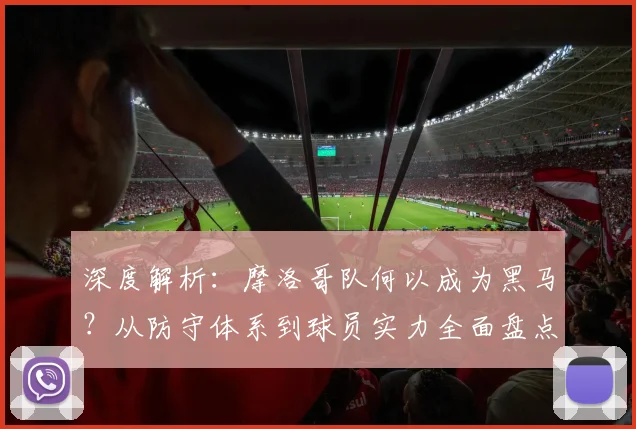深度解析:摩洛哥队何以成为黑马?从防守体系到球员实力全面盘点