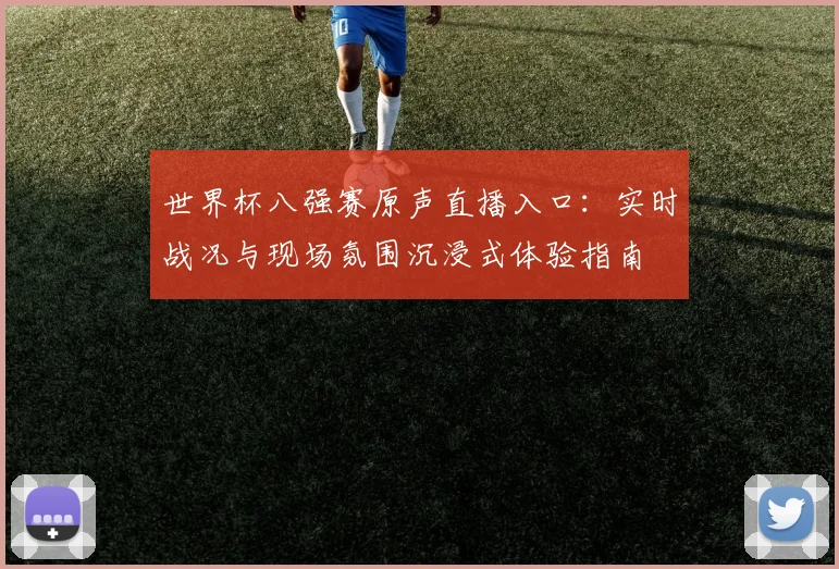 世界杯八强赛原声直播入口：实时战况与现场氛围沉浸式体验指南